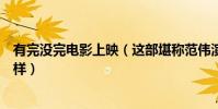 有完沒完電影上映(這部堪稱范偉演技巔峰的作品到底怎么樣)