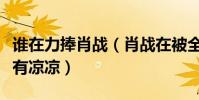 誰在力捧肖戰(肖戰在被全網黑后為什么還沒有涼涼)