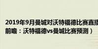 2019年9月曼城對沃特福德比賽直播(2021/22英超第15輪前瞻:沃特福德vs曼城比賽預測)