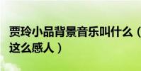賈玲小品背景音樂叫什么(賈玲陳赫什么小品這么感人)