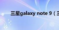 三星galaxy note 9(三星Galaxy)