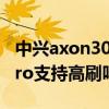 中興axon30pro支持防水嗎（中興Axon30Pro支持高刷嗎）
