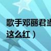 歌手鄧麗君當年到底有多紅（鄧麗君為什么會這么紅）