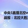 中央5直播北控vs吉林籃球（2021-2022CBA常規賽10.18戰報：北控大勝吉林獲賽季首勝凱旋而歸）