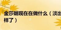 金莎朗現在在做什么(淡出熒幕的她近況怎么樣了)
