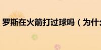 羅斯在火箭打過球嗎(為什么火箭不要羅斯)