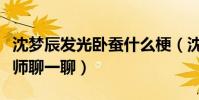 沈夢辰發光臥蠶什么梗(沈夢辰發文要和化妝師聊一聊)