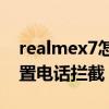 realmex7怎么攔截電話（realmeX7怎么設置電話攔截）