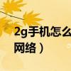 2g手機怎么用3g網絡（2g網絡怎么換成3G網絡）