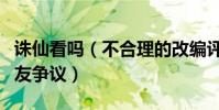 誅仙看嗎(不合理的改編評分直線下降受到網友爭議)