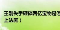 王剛失手砸碎兩億寶物是怎么回事(之后被告上法庭)