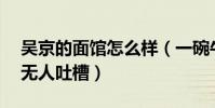 吳京的面館怎么樣(一碗牛肉面售價43元卻無人吐槽)