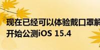 現在已經可以體驗戴口罩解鎖了因為蘋果已經開始公測iOS 15.4