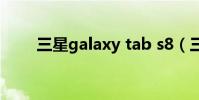 三星galaxy tab s8(三星Galaxy)