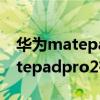 華為matepad pro2什么時候上市（華為matepadpro2有哪些功能）