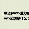 榮耀play5活力版和榮耀play5（榮耀Play5活力版和榮耀Play5區別是什么）