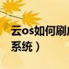 云os如何刷成安卓系統（云OS手機怎么升級系統）