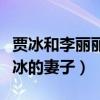 賈冰和李麗麗什么關系（網友揭秘李麗麗是賈冰的妻子）