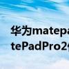 華為matepad pro2什么時候上市（華為MatePadPro2價格多少錢）