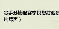 歌手孫楠退賽李銳想打他是真的嗎(網絡上一片罵聲)