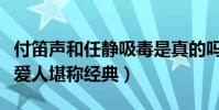 付笛聲和任靜吸毒是真的嗎(聯袂獻唱的知心愛人堪稱經典)