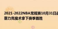 2021-2022NBA常規賽10月31日戰報:格蘭特22勝7負活塞力克魔術拿下賽季首勝
