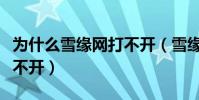 為什么雪緣網打不開(雪緣園數據庫為什么打不開)