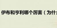 伊布和亨利哪個厲害(為什么伊布那么厲害)