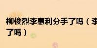 柳俊烈李惠利分手了嗎(李惠利和柳俊烈結婚了嗎)