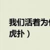 我們活著為什么我活著為什么（為什么活著 虎撲）