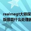 realmegt大師探索版同款處理器手機（realme真我GT大師版搭載什么處理器）