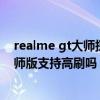 realme gt大師探索版支持全局高刷嗎（realme真我GT大師版支持高刷嗎）