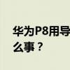 華為P8用導航軟件找不到位置信息發生了什么事？