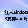 紅米airdots3支持aac協議么（紅米Airdots3支持aac嗎）