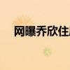 網曝喬欣住廉價房（喬欣鄰居出來打臉）