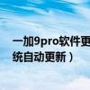 一加9pro軟件更新手動選擇安裝包（一加9pro怎么設置系統自動更新）