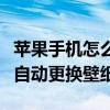 蘋果手機怎么更換主屏幕壁紙（蘋果手機怎么自動更換壁紙）