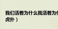 我們活著為什么我活著為什么(為什么活著 虎撲)
