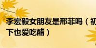 李宏毅女朋友是邢菲嗎(初七夫婦劇里甜蜜私下也愛吃醋)