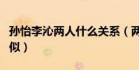 孫怡李沁兩人什么關系(兩人長相為何如此相似)