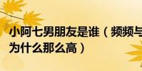 小阿七男朋友是誰(頻頻與明星合作的她人氣為什么那么高)
