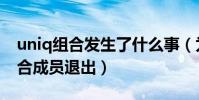 uniq組合發生了什么事(為什么傳聞uniq組合成員退出)