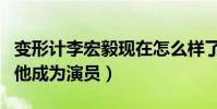 變形計李宏毅現在怎么樣了(變形節目之后的他成為演員)