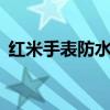 紅米手表防水嗎（紅米watch2支持防水嗎）