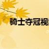 騎士奪冠視頻國語（騎士為什么能奪冠）