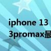 iphone 13 pro max缺點有哪些（iphone13promax最大的缺點是什么）