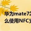 華為mate7怎么取消nfc功能（華為mate7怎么使用NFC支付）