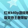 紅米k40p游戲增強版吃雞能開90幀嘛（紅米K40游戲增強版支持王者榮耀90幀嗎）