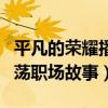 平凡的榮耀播出時間是什么時候（講述菜鳥闖蕩職場故事）