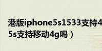 港版iphone5s1533支持4g嗎(港版iphone5s支持移動4g嗎)